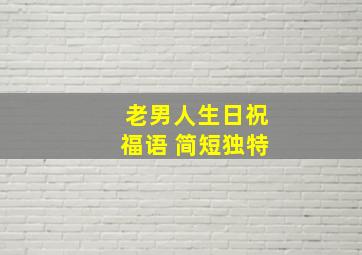 老男人生日祝福语 简短独特